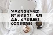 SEO公司优化网站套路?别被骗了!,电商企业,如何避免被SEO公司套路骗钱 SEO公司优化网站套路?别被骗了!,电商企业,如何避免被SEO公司套路骗钱