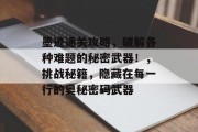 墨迹通关攻略,破解各种难题的秘密武器!,挑战秘籍,隐藏在每一行的奥秘密码武器 墨迹通关攻略,破解各种难题的秘密武器!,挑战秘籍,隐藏在每一行的奥秘密码武器