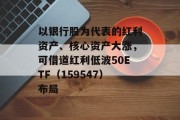 以银行股为代表的红利资产、核心资产大涨，可借道红利低波50ETF（159547）布局