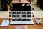 美丽通关攻略,从基础到高级的全方位策略,通关秘籍,初级到高级的全方位策略指南 美丽通关攻略,从基础到高级的全方位策略,通关秘籍,初级到高级的全方位策略指南