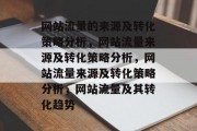 网站流量的来源及转化策略分析，网站流量来源及转化策略分析，网站流量来源及转化策略分析，网站流量及其转化趋势