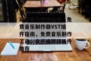 免费vst乐器插件网站介绍与使用指南,免费音乐制作器VST插件指南,免费音乐制作工具,音乐编辑器插件推荐 免费vst乐器插件网站介绍与使用指南,免费音乐制作器VST插件指南,免费音乐制作工具,音乐编辑器插件推荐