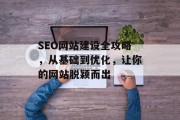 SEO网站建设全攻略,从基础到优化,让你的网站脱颖而出 SEO网站建设全攻略,从基础到优化,让你的网站脱颖而出