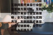 互联网医疗美容行业营销策略方案分析,互联网医疗美容行业营销策略,全方位解析与实践方法,互联网医疗美容行业营销策略,全方位解析与实践方法