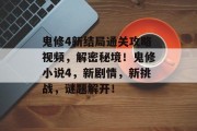 鬼修4新结局通关攻略视频,解密秘境!鬼修小说4,新剧情,新挑战,谜题解开!