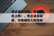 奇点通关攻略,如何破敌上阵!,奇点通关秘籍,攻略破敌入阵指南! 奇点通关攻略,如何破敌上阵!,奇点通关秘籍,攻略破敌入阵指南!