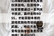 明日方舟(明日方舟),由古风武侠游戏剑网三改编的最新单机角色扮演游戏。在游戏中,玩家需要通过一系列关卡挑战,最终击败BOSS,才能获取丰厚的游戏奖励和传说级别的武器。,明日方舟官方宣布全新单机角色扮演游戏!挑战BOSS、争夺丰富奖励,开启无尽武侠之旅!