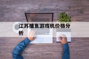 江苏捕鱼游戏机价格分析 江苏捕鱼游戏机价格分析