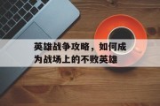 英雄战争攻略，如何成为战场上的不败英雄