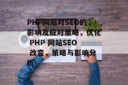 PHP网站对SEO的影响及应对策略,优化 PHP 网站SEO 改变,策略与影响分析 PHP网站对SEO的影响及应对策略,优化 PHP 网站SEO 改变,策略与影响分析