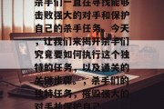 杀手们一直在寻找能够击败强大的对手和保护自己的杀手任务。今天，让我们来揭开杀手们究竟要如何执行这个独特的任务，以及通关的关键步骤。，杀手们的独特任务，摧毁强大的对手并保护自己