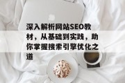 深入解析网站SEO教材,从基础到实践,助你掌握搜索引擎优化之道 深入解析网站SEO教材,从基础到实践,助你掌握搜索引擎优化之道