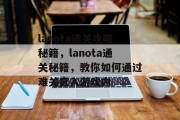 lanota通关攻略秘籍,lanota通关秘籍,教你如何通过难关直入游戏内 lanota通关攻略秘籍,lanota通关秘籍,教你如何通过难关直入游戏内