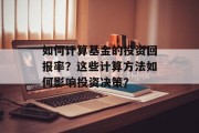 如何计算基金的投资回报率?这些计算方法如何影响投资决策? 如何计算基金的投资回报率?这些计算方法如何影响投资决策?
