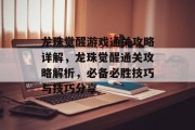 龙珠觉醒游戏通关攻略详解,龙珠觉醒通关攻略解析,必备必胜技巧与技巧分享 龙珠觉醒游戏通关攻略详解,龙珠觉醒通关攻略解析,必备必胜技巧与技巧分享
