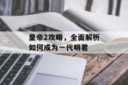 皇帝2攻略，全面解析如何成为一代明君