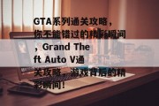 GTA系列通关攻略,你不能错过的精彩瞬间,Grand Theft Auto V通关攻略,游戏背后的精彩瞬间! GTA系列通关攻略,你不能错过的精彩瞬间,Grand Theft Auto V通关攻略,游戏背后的精彩瞬间!
