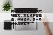 揭秘嫁衣第五章通关攻略图文,第七级解密指南,神秘关卡,第一阶段全攻略解析 揭秘嫁衣第五章通关攻略图文,第七级解密指南,神秘关卡,第一阶段全攻略解析
