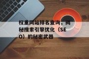 权重网站排名查询,揭秘搜索引擎优化(SEO)的秘密武器 权重网站排名查询,揭秘搜索引擎优化(SEO)的秘密武器