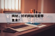 揭秘,好的网站流量哪里来? 揭秘,好的网站流量哪里来?