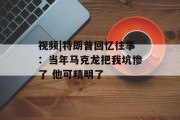 视频|特朗普回忆往事：当年马克龙把我坑惨了 他可精明了