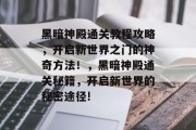 黑暗神殿通关教程攻略，开启新世界之门的神奇方法！，黑暗神殿通关秘籍，开启新世界的秘密途径!