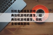 街机金蟾捕鱼游戏,经典街机游戏的重生,经典街机游戏重生,街机金蟾捕鱼游戏 街机金蟾捕鱼游戏,经典街机游戏的重生,经典街机游戏重生,街机金蟾捕鱼游戏