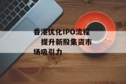 香港优化IPO流程    提升新股集资市场吸引力 香港优化IPO流程    提升新股集资市场吸引力