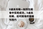 8通关攻略—如何在困难中实现成功,8通关攻略,应对困难的策略与技巧 8通关攻略—如何在困难中实现成功,8通关攻略,应对困难的策略与技巧