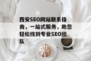西安SEO网站联系指南,一站式服务,助您轻松找到专业SEO团队 西安SEO网站联系指南,一站式服务,助您轻松找到专业SEO团队