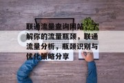 联通流量查询网站,了解你的流量瓶颈,联通流量分析,瓶颈识别与优化策略分享 联通流量查询网站,了解你的流量瓶颈,联通流量分析,瓶颈识别与优化策略分享