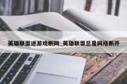 英雄联盟进游戏断网_英雄联盟总是网络断开 英雄联盟进游戏断网_英雄联盟总是网络断开