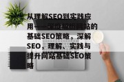 从理解SEO到实践应用——深度解析网站的基础SEO策略,深解SEO,理解、实践与提升网站基础SEO策略 从理解SEO到实践应用——深度解析网站的基础SEO策略,深解SEO,理解、实践与提升网站基础SEO策略