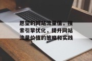愿望的网站流量值,搜索引擎优化,提升网站流量价值的策略和实践 愿望的网站流量值,搜索引擎优化,提升网站流量价值的策略和实践