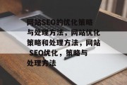 网站SEO的优化策略与处理方法，网站优化策略和处理方法，网站 SEO优化，策略与处理方法