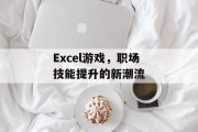 Excel游戏，职场技能提升的新潮流