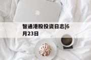 智通港股投资日志|6月23日 智通港股投资日志|6月23日