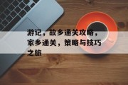 游记,故乡通关攻略,家乡通关,策略与技巧之旅 游记,故乡通关攻略,家乡通关,策略与技巧之旅