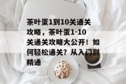 茶叶蛋1到10关通关攻略,茶叶蛋1-10关通关攻略大公开!如何轻松通关?从入门到精通 茶叶蛋1到10关通关攻略,茶叶蛋1-10关通关攻略大公开!如何轻松通关?从入门到精通