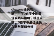 dlusana通关攻略——在D自学中的最佳实践与策略,独孤求败,D自学中最佳通关攻略与策略分析 dlusana通关攻略——在D自学中的最佳实践与策略,独孤求败,D自学中最佳通关攻略与策略分析