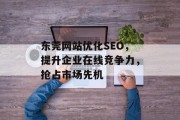 东莞网站优化SEO,提升企业在线竞争力,抢占市场先机 东莞网站优化SEO,提升企业在线竞争力,抢占市场先机
