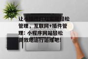 让小插件网站实现轻松管理,互联网+插件管理: 小程序网站轻松高效地运行运维吧! 让小插件网站实现轻松管理,互联网+插件管理: 小程序网站轻松高效地运行运维吧!