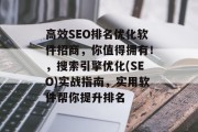 高效SEO排名优化软件招商,你值得拥有!,搜索引擎优化(SEO)实战指南,实用软件帮你提升排名 高效SEO排名优化软件招商,你值得拥有!,搜索引擎优化(SEO)实战指南,实用软件帮你提升排名