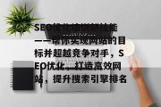 SEO优化培训新技能——帮你实现网站的目标并超越竞争对手,SEO优化,打造高效网站,提升搜索引擎排名