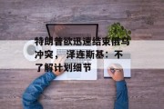 特朗普欲迅速结束俄乌冲突, 泽连斯基:不了解计划细节 特朗普欲迅速结束俄乌冲突, 泽连斯基:不了解计划细节