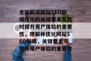 全面解读网站SEO前端优化的关键要素及其对提升用户体验的重要性,理解并优化网站SEO前端,关键要素与提升用户体验的重要性 全面解读网站SEO前端优化的关键要素及其对提升用户体验的重要性,理解并优化网站SEO前端,关键要素与提升用户体验的重要性