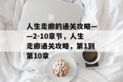 人生走廊的通关攻略——2-10章节，人生走廊通关攻略，第1到第10章