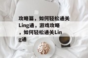 攻略篇,如何轻松通关Ling通,游戏攻略,如何轻松通关Ling通