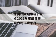 中国IT网站排名，盘点2023年度最具影响力的十大平台