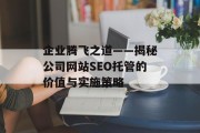 企业腾飞之道——揭秘公司网站SEO托管的价值与实施策略 企业腾飞之道——揭秘公司网站SEO托管的价值与实施策略